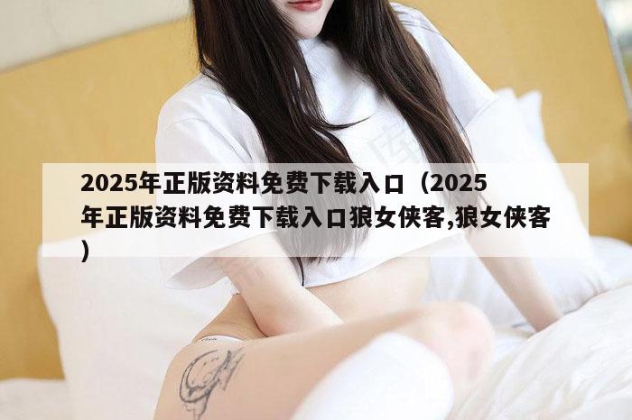 2025年正版资料免费下载入口（2025年正版资料免费下载入口狼女侠客,狼女侠客）