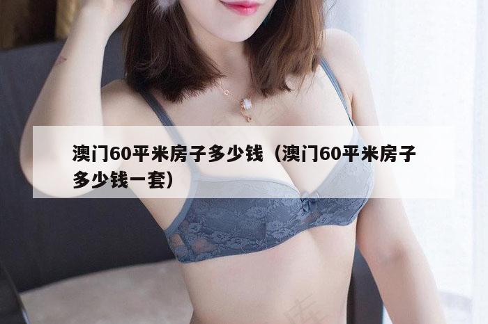 澳门60平米房子多少钱（澳门60平米房子多少钱一套）